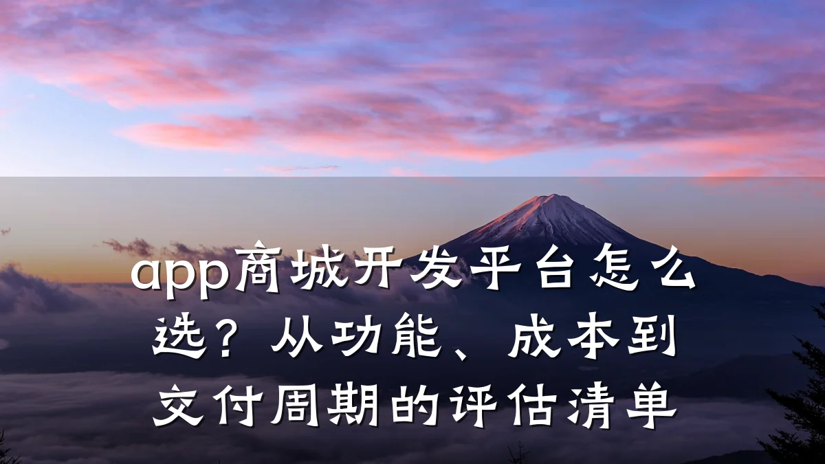 app商城开发平台怎么选？从功能、成本到交付周期的评估清单