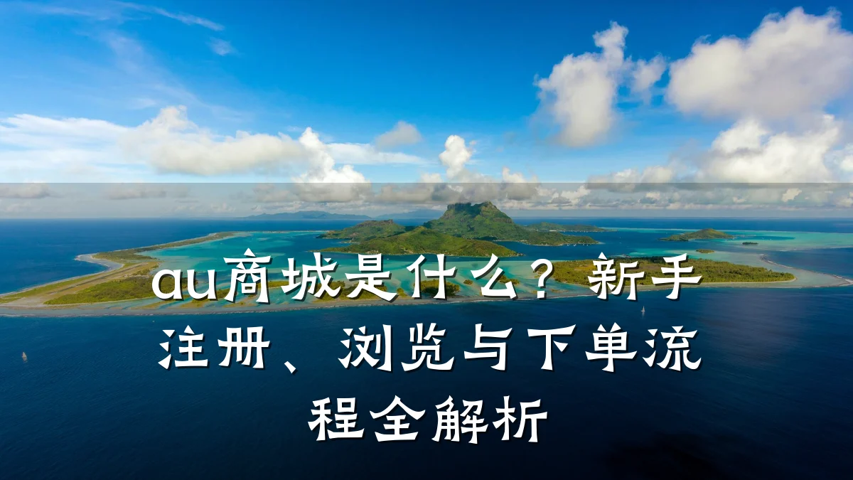 au商城是什么？新手注册、浏览与下单流程全解析