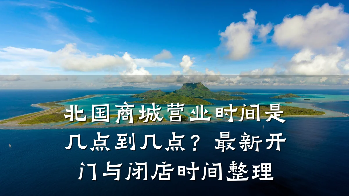 北国商城营业时间是几点到几点?最新开门与闭店时间整理