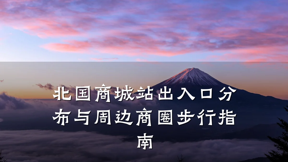 北国商城站出入口分布与周边商圈步行指南