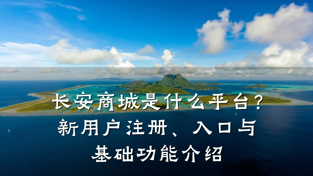 长安商城是什么平台?新用户注册、入口与基础功能介绍