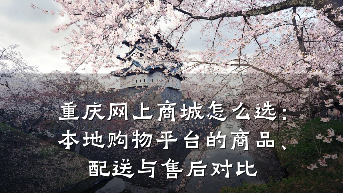 重庆网上商城怎么选：本地购物平台的商品、配送与售后对比