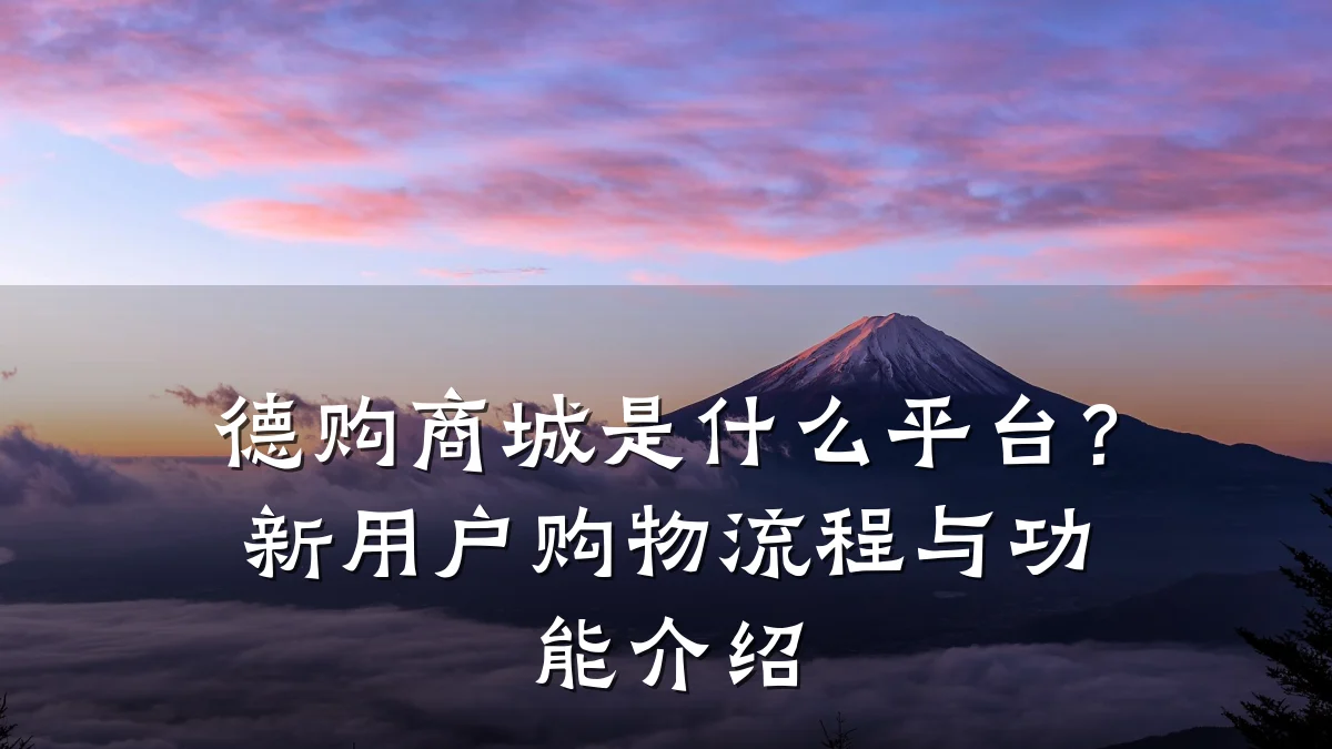 德购商城是什么平台?新用户购物流程与功能介绍