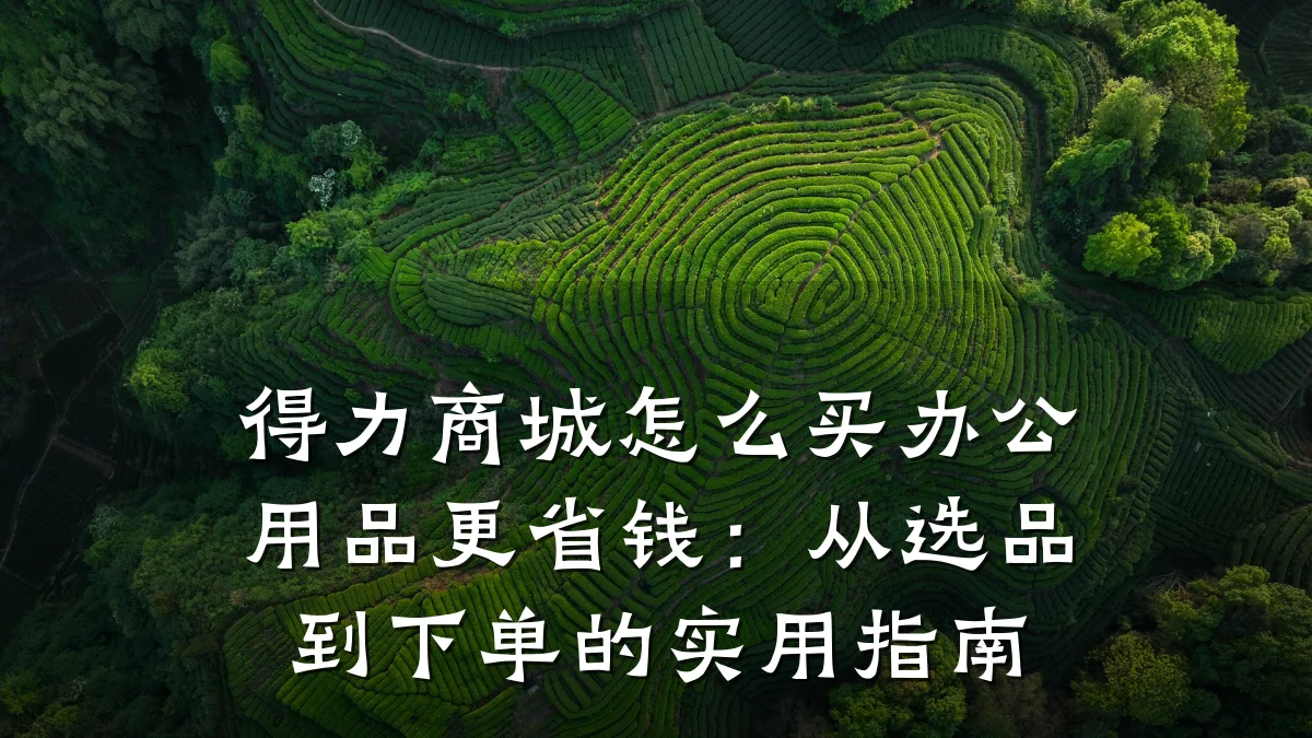 得力商城怎么买办公用品更省钱：从选品到下单的实用指南
