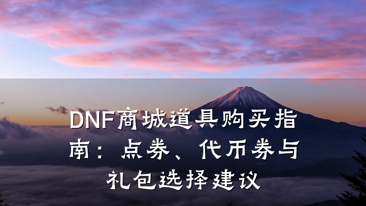 DNF商城道具购买指南：点券、代币券与礼包选择建议