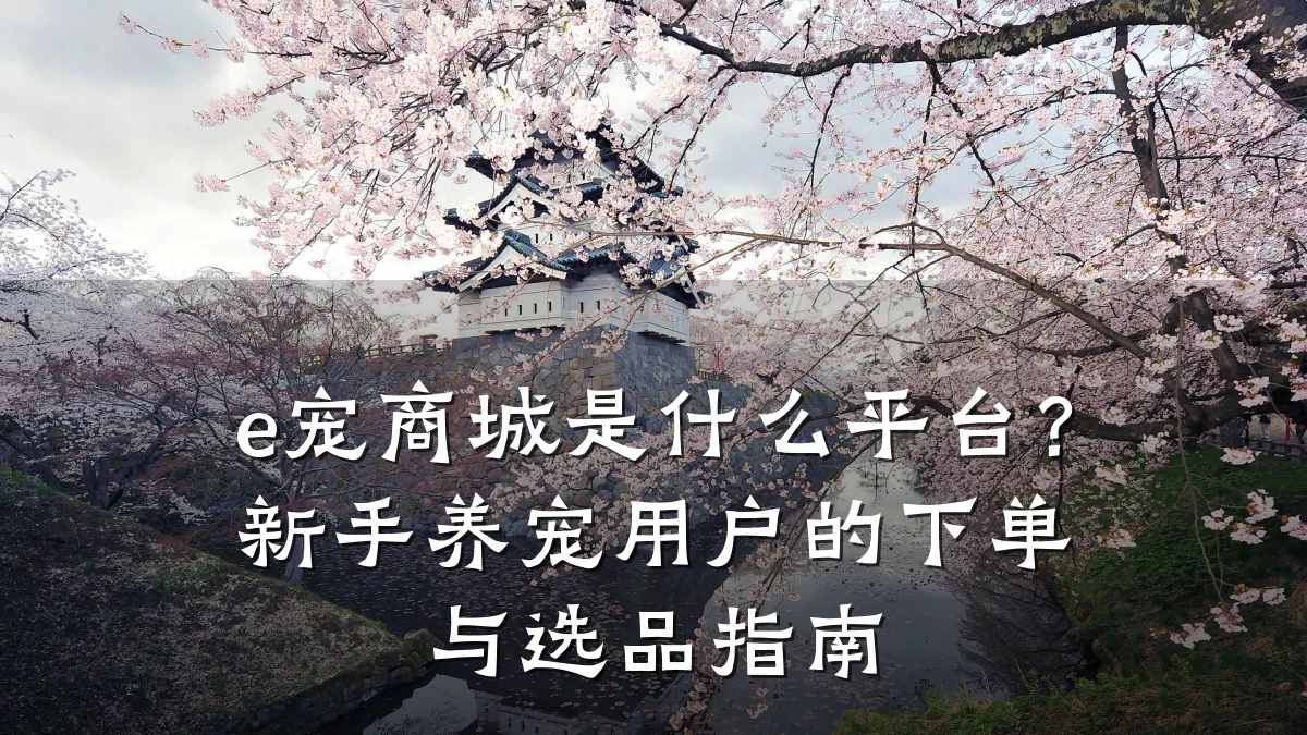 e宠商城是什么平台?新手养宠用户的下单与选品指南