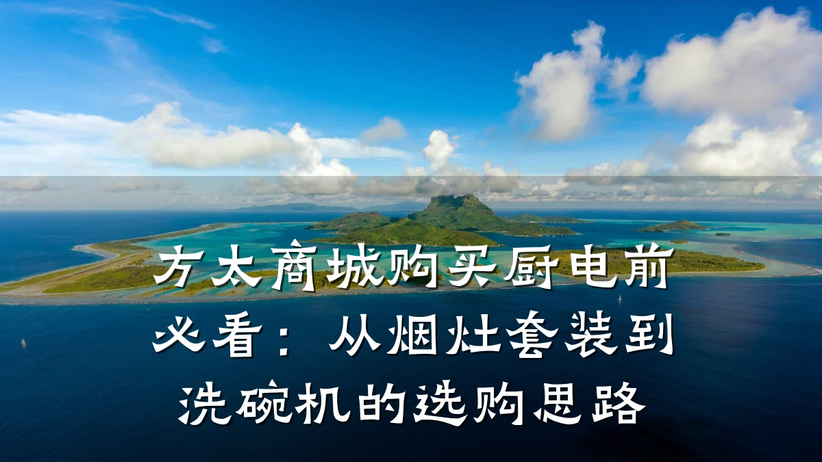 方太商城购买厨电前必看：从烟灶套装到洗碗机的选购思路