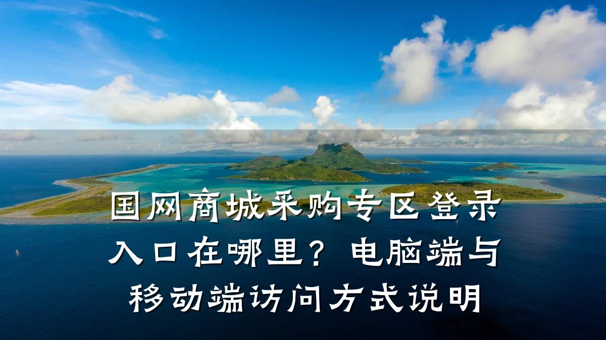 国网商城采购专区登录入口在哪里？电脑端与移动端访问方式说明