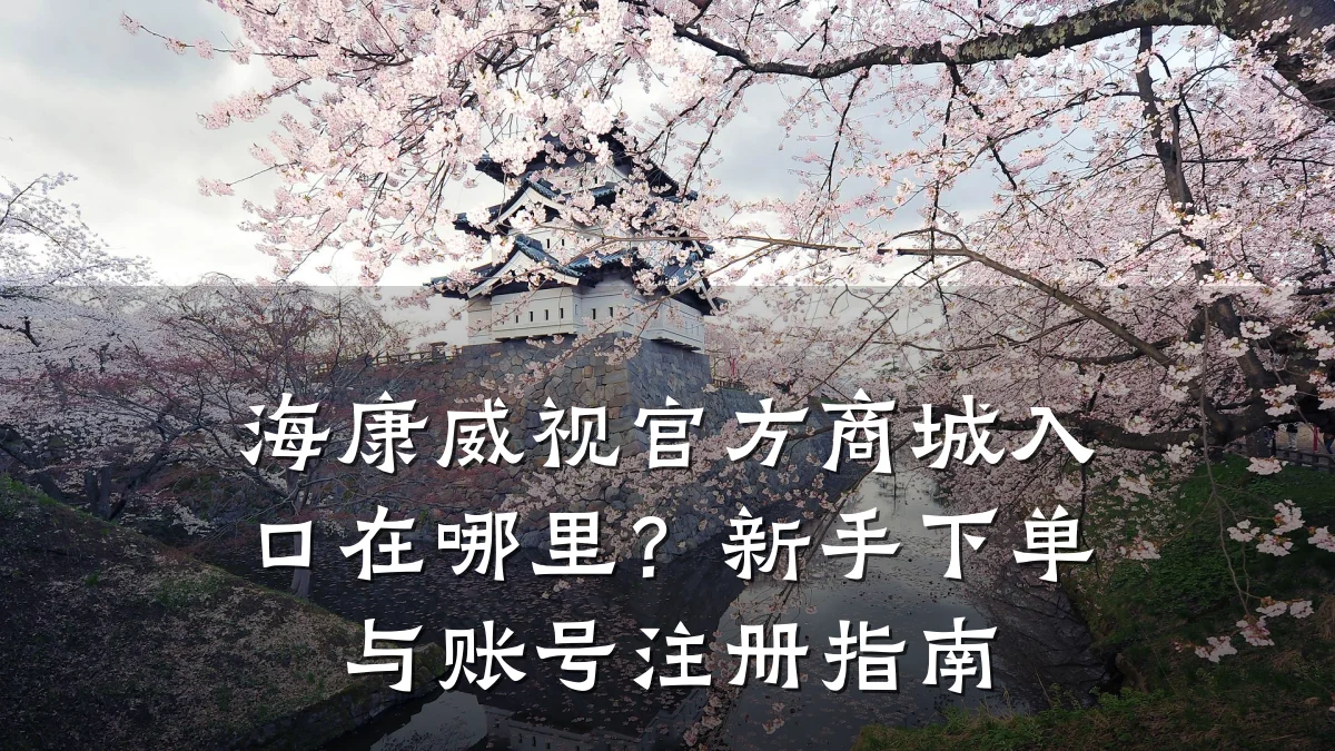海康威视官方商城入口在哪里？新手下单与账号注册指南