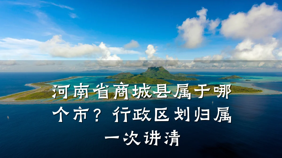 河南省商城县属于哪个市?行政区划归属一次讲清