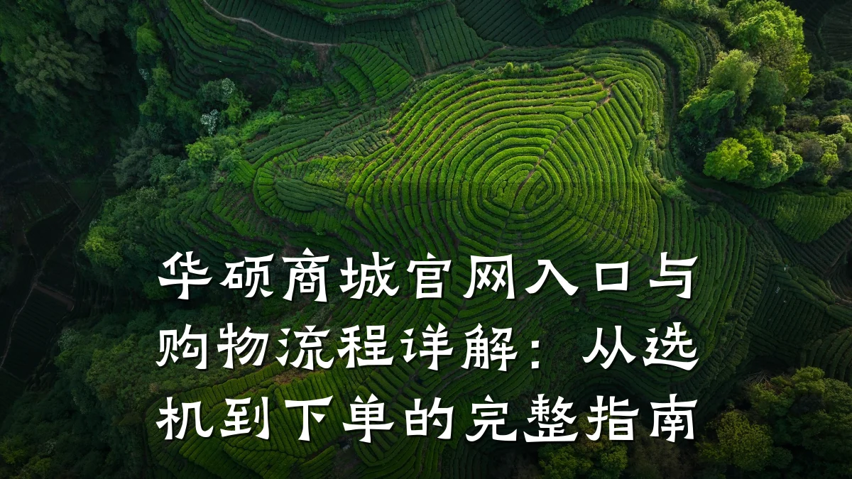 华硕商城官网入口与购物流程详解:从选机到下单的完整指南
