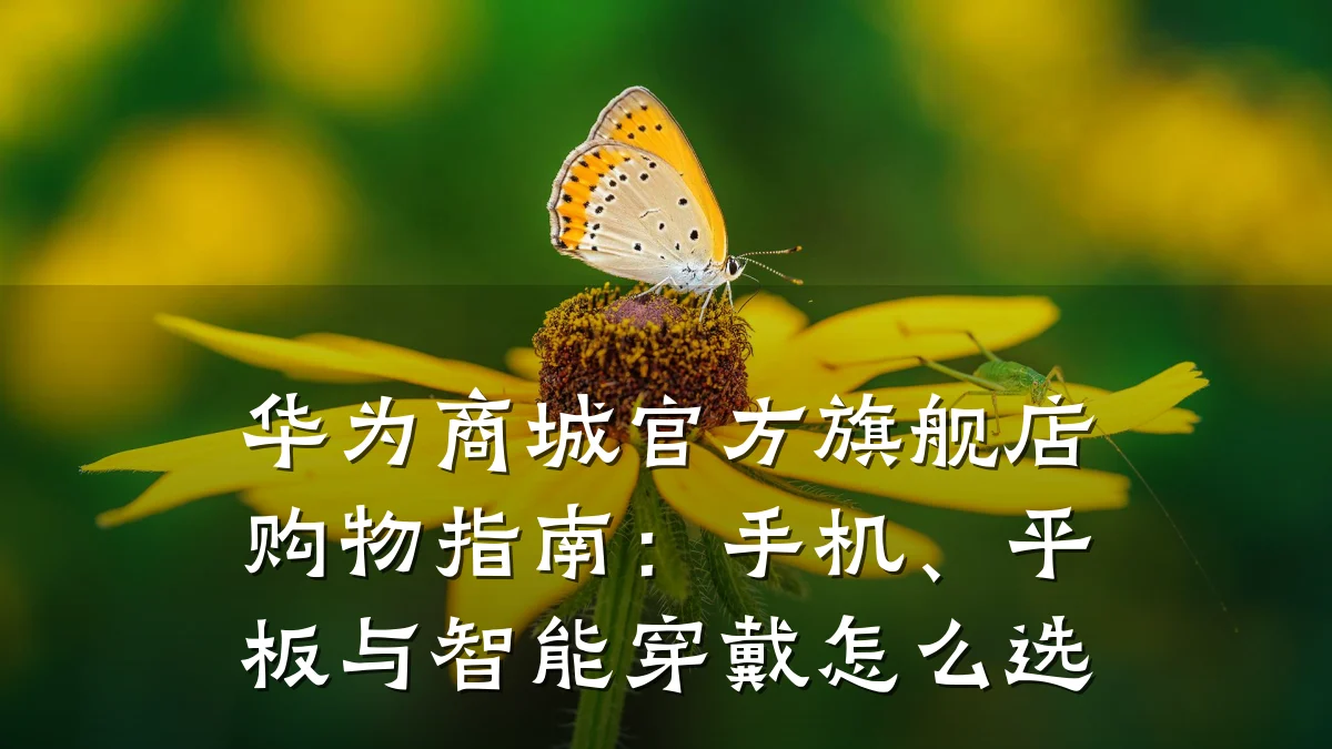 华为商城官方旗舰店购物指南：手机、平板与智能穿戴怎么选