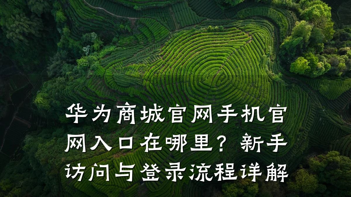 华为商城官网手机官网入口在哪里？新手访问与登录流程详解