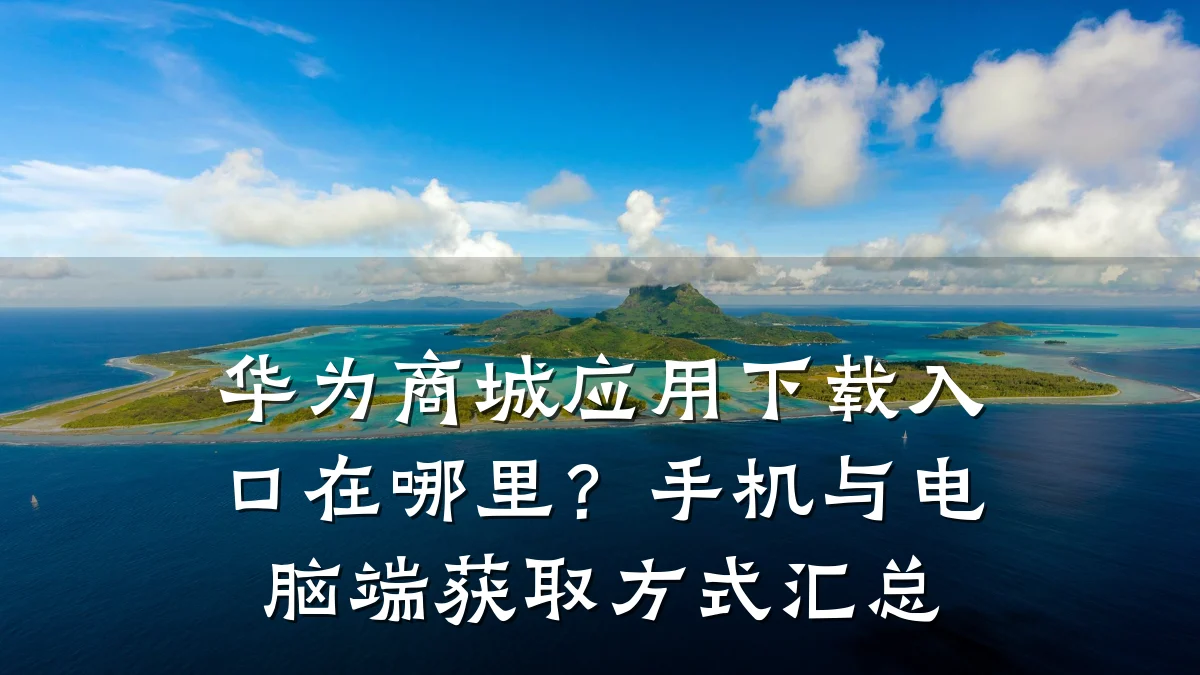 华为商城应用下载入口在哪里?手机与电脑端获取方式汇总