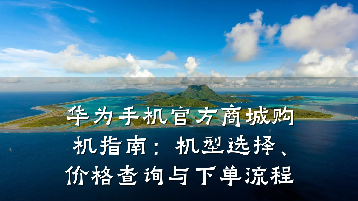 华为手机官方商城购机指南:机型选择、价格查询与下单流程