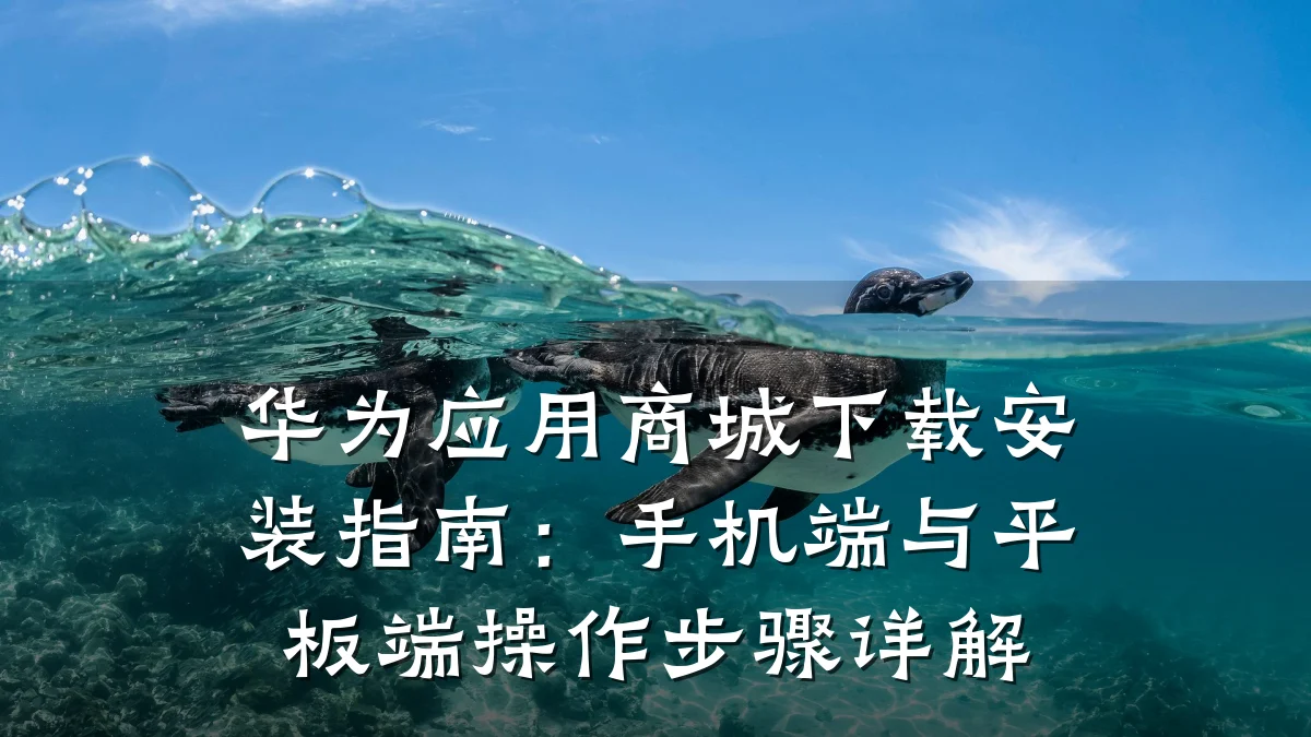 华为应用商城下载安装指南：手机端与平板端操作步骤详解