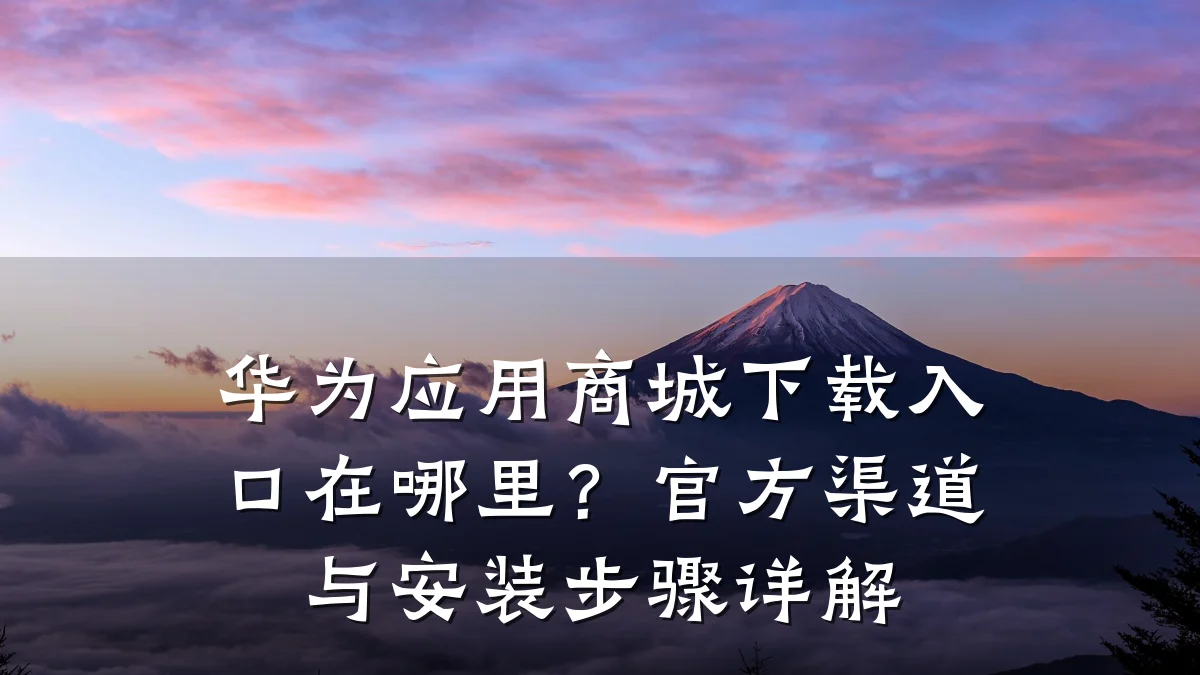华为应用商城下载入口在哪里?官方渠道与安装步骤详解