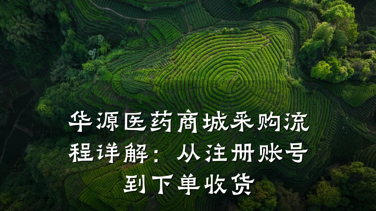 华源医药商城采购流程详解:从注册账号到下单收货