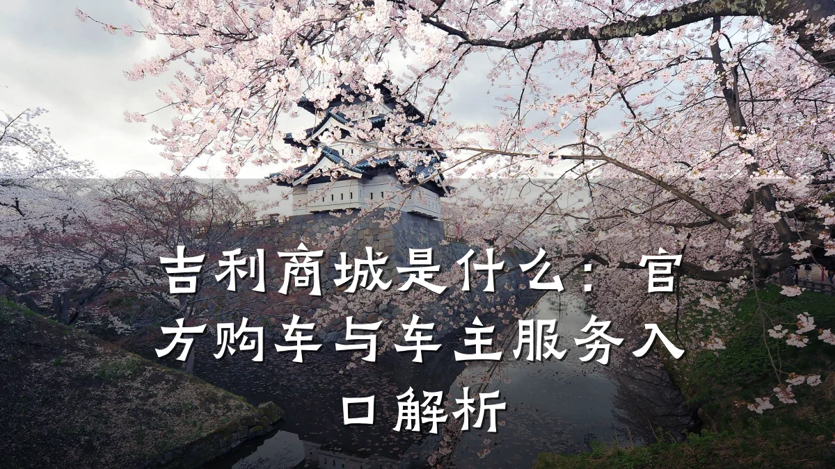 吉利商城是什么：官方购车与车主服务入口解析