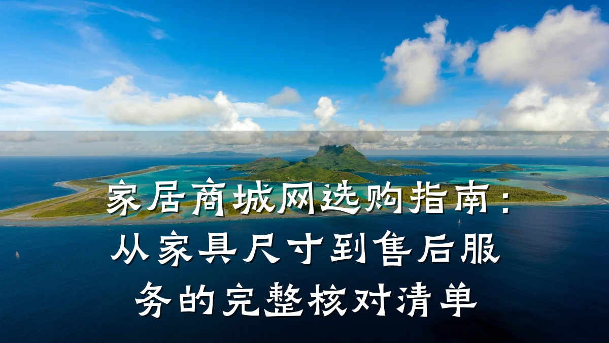 家居商城网选购指南:从家具尺寸到售后服务的完整核对清单