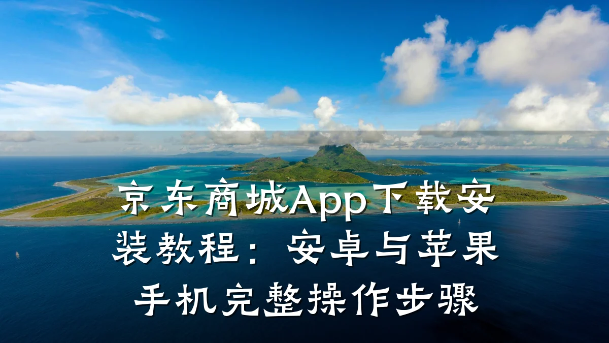 京东商城App下载安装教程:安卓与苹果手机完整操作步骤