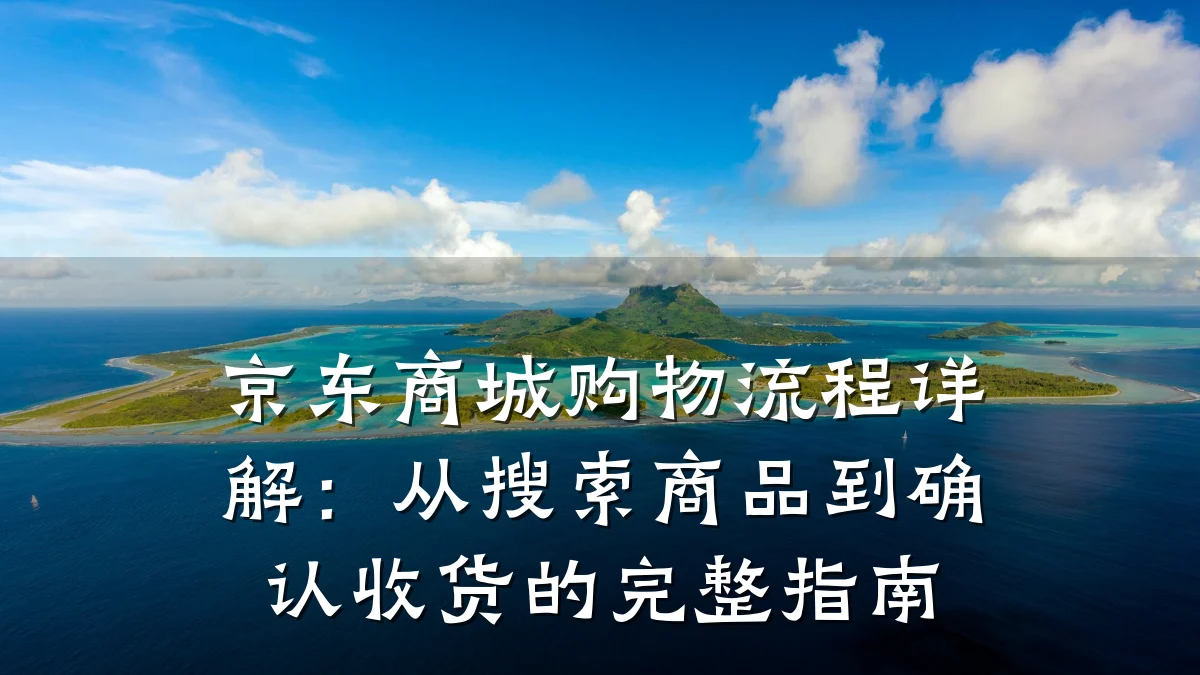 京东商城购物流程详解：从搜索商品到确认收货的完整指南