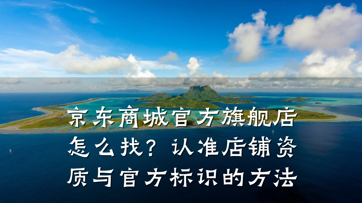 京东商城官方旗舰店怎么找？认准店铺资质与官方标识的方法