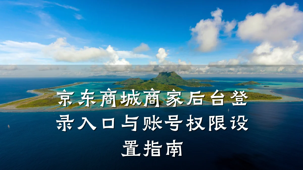 京东商城商家后台登录入口与账号权限设置指南