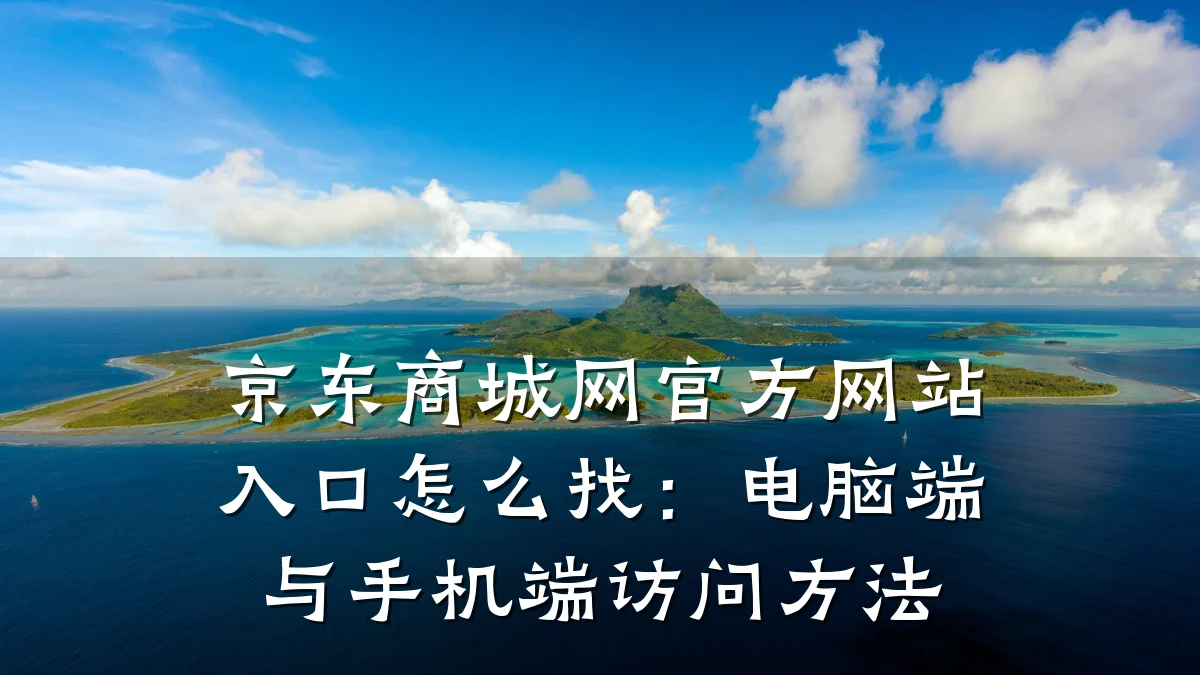 京东商城网官方网站入口怎么找:电脑端与手机端访问方法