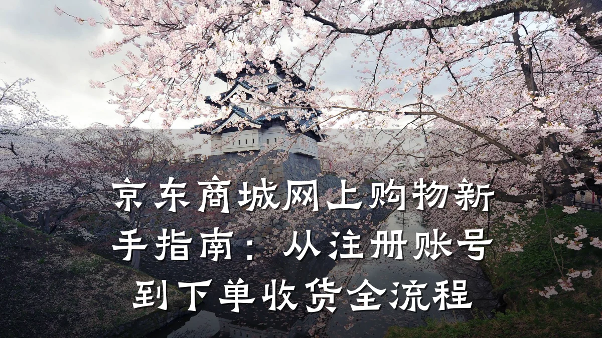京东商城网上购物新手指南：从注册账号到下单收货全流程