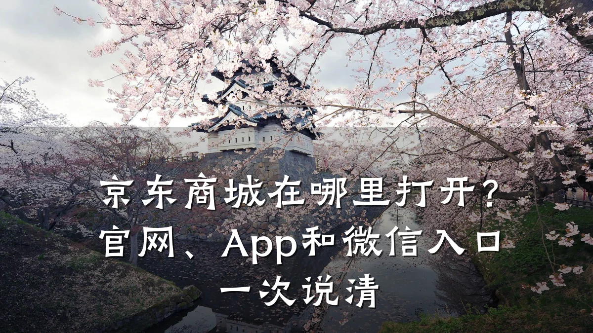 京东商城在哪里打开?官网、App和微信入口一次说清