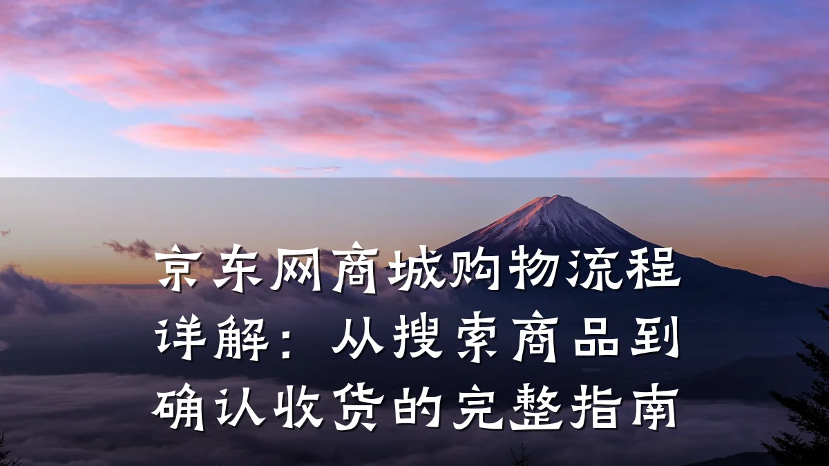 京东网商城购物流程详解:从搜索商品到确认收货的完整指南