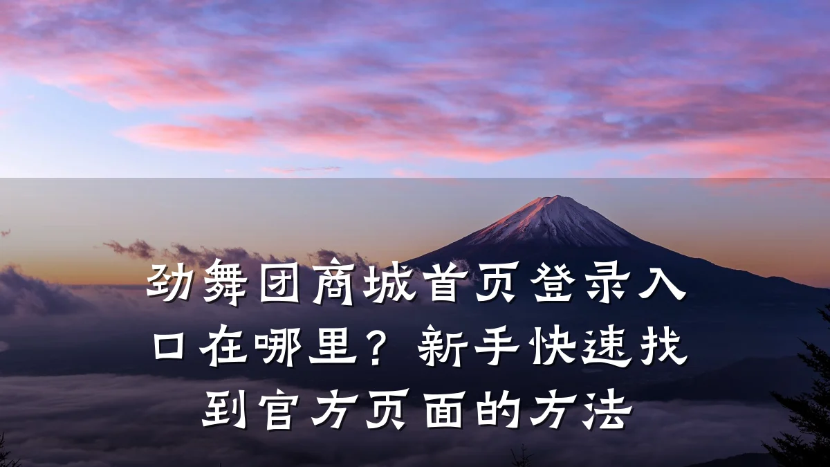 劲舞团商城首页登录入口在哪里？新手快速找到官方页面的方法