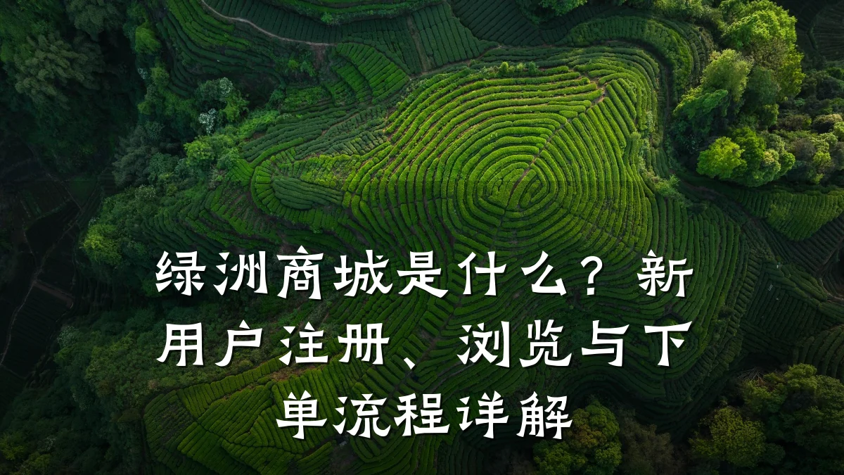 绿洲商城是什么？新用户注册、浏览与下单流程详解