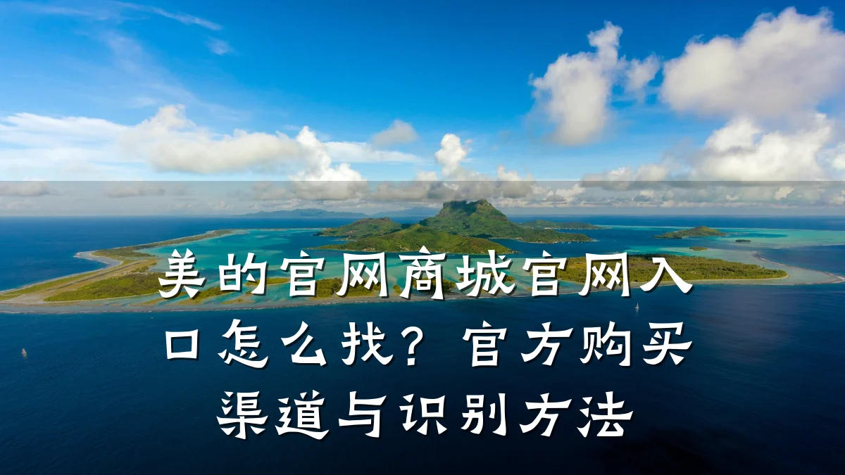 美的官网商城官网入口怎么找？官方购买渠道与识别方法