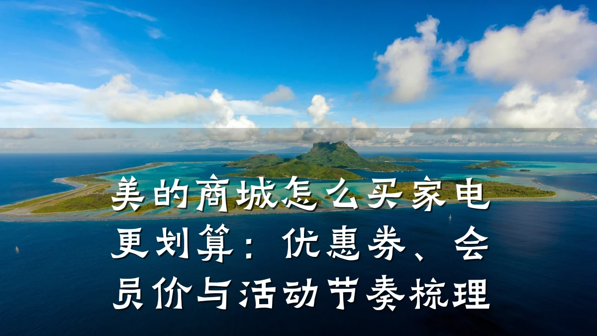 美的商城怎么买家电更划算：优惠券、会员价与活动节奏梳理