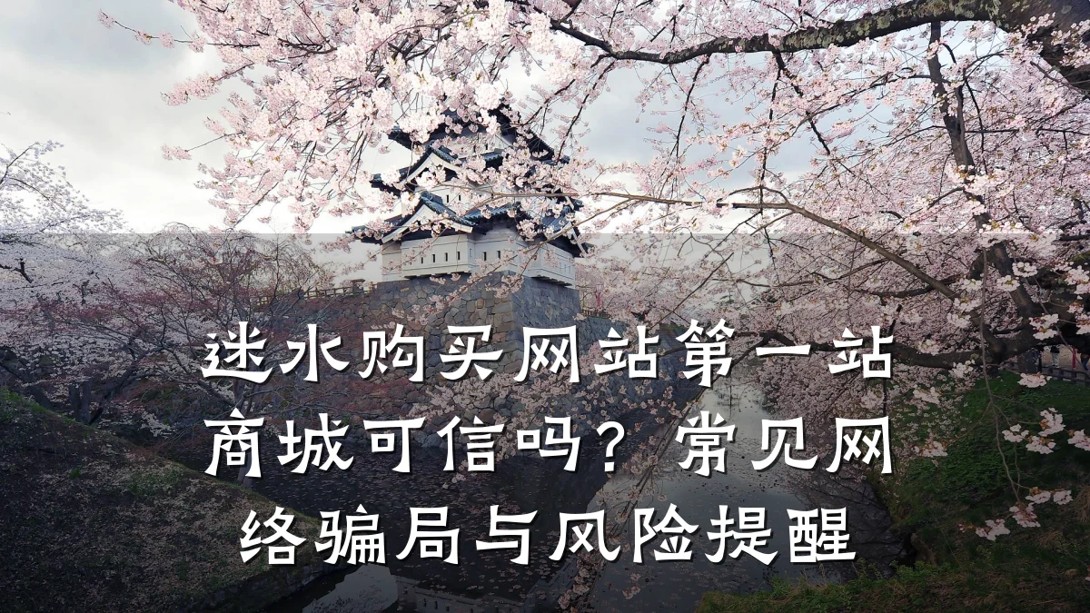 迷水购买网站第一站商城可信吗？常见网络骗局与风险提醒