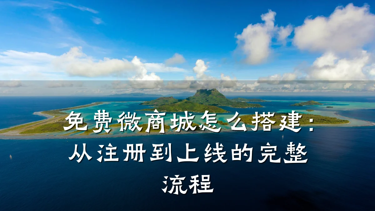 免费微商城怎么搭建：从注册到上线的完整流程