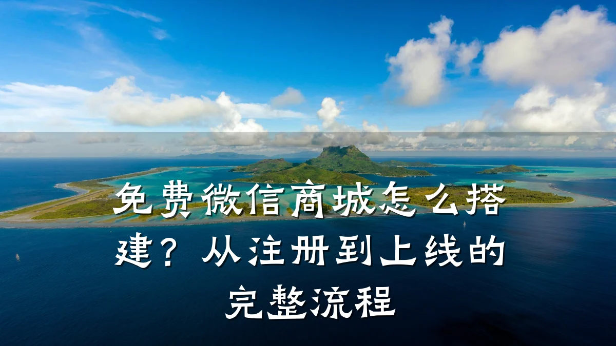 免费微信商城怎么搭建?从注册到上线的完整流程