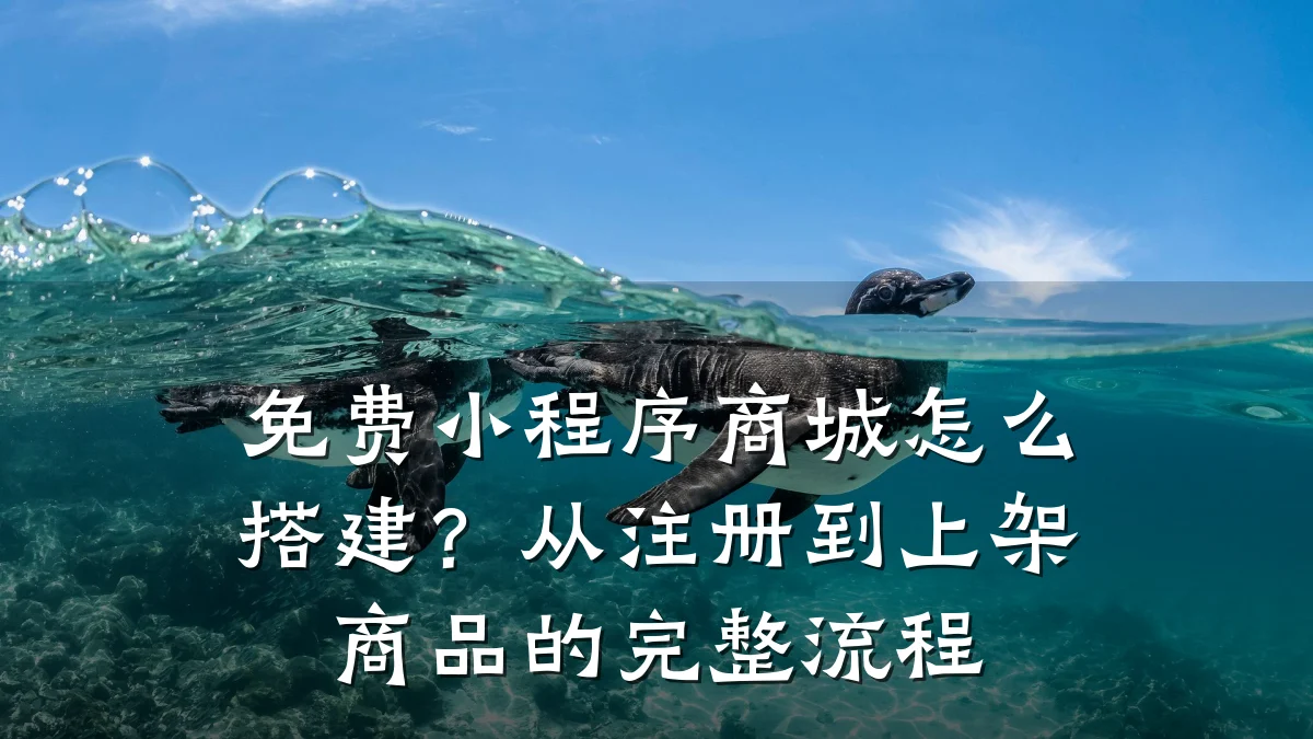 免费小程序商城怎么搭建?从注册到上架商品的完整流程