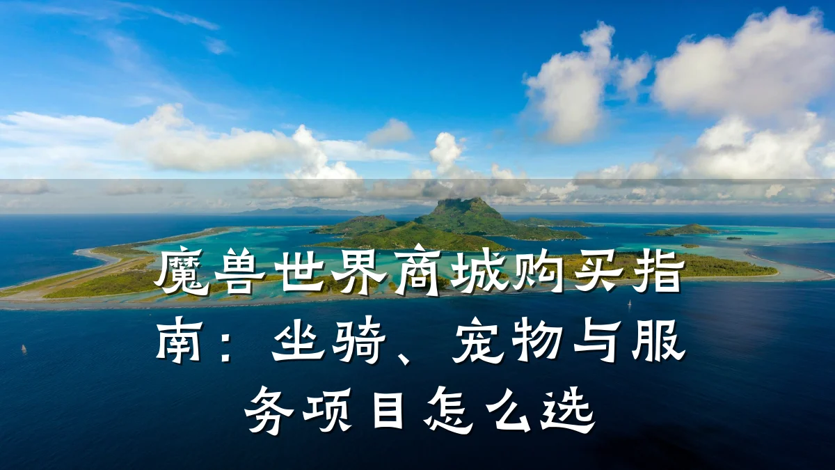 魔兽世界商城购买指南:坐骑、宠物与服务项目怎么选