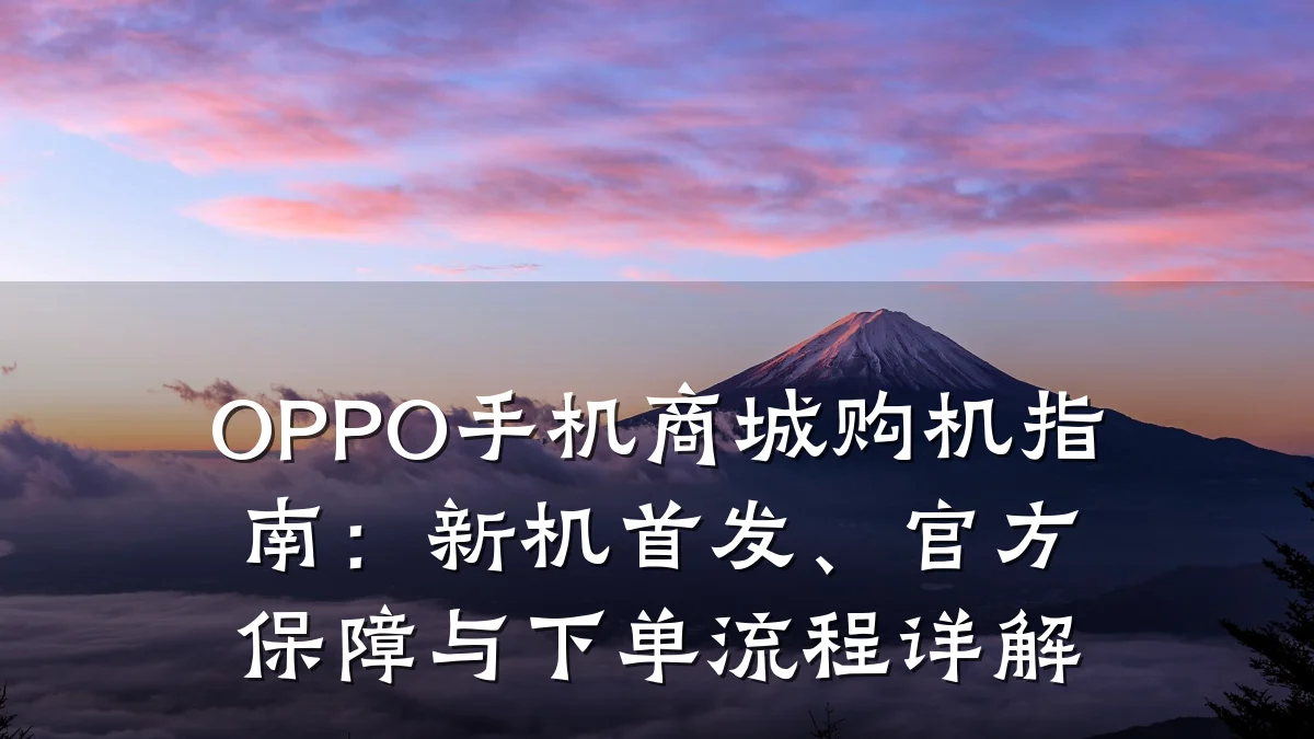 OPPO手机商城购机指南:新机首发、官方保障与下单流程详解