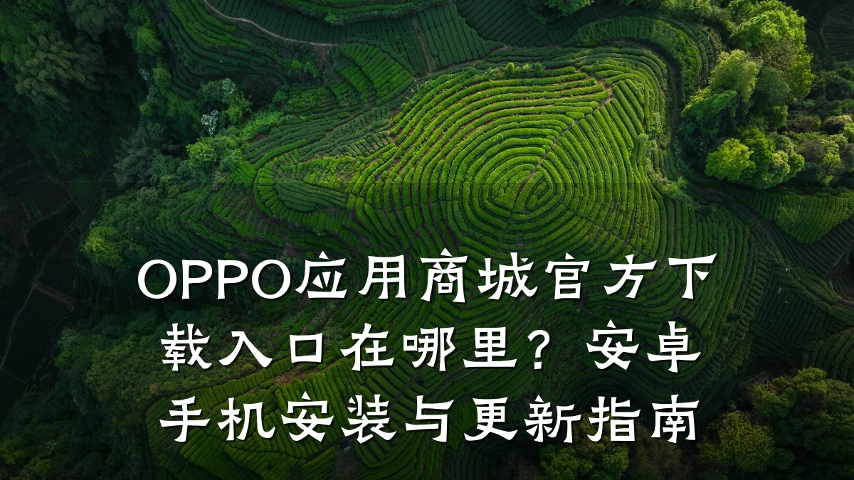 OPPO应用商城官方下载入口在哪里？安卓手机安装与更新指南