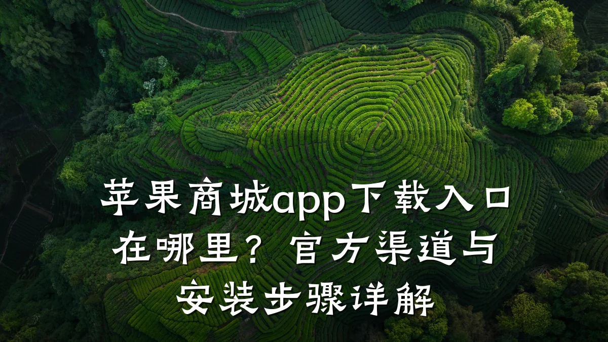 苹果商城app下载入口在哪里？官方渠道与安装步骤详解