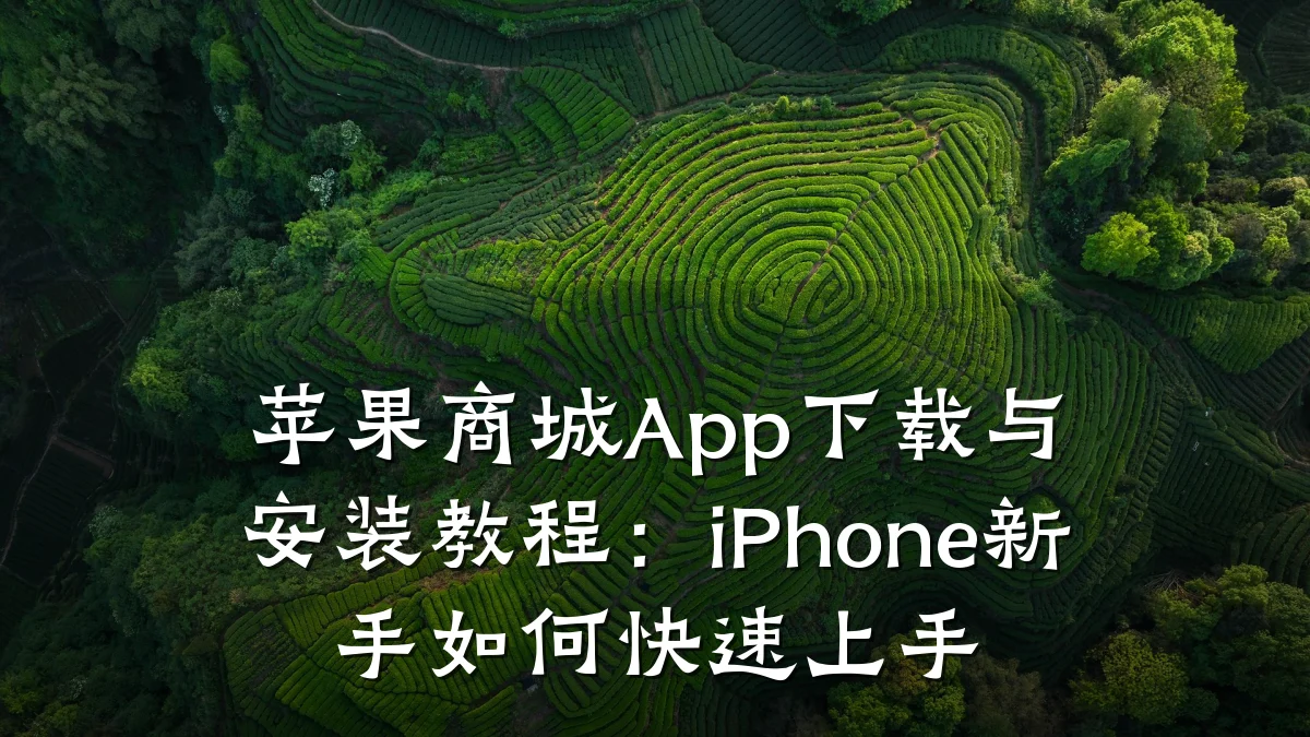 苹果商城App下载与安装教程：iPhone新手如何快速上手