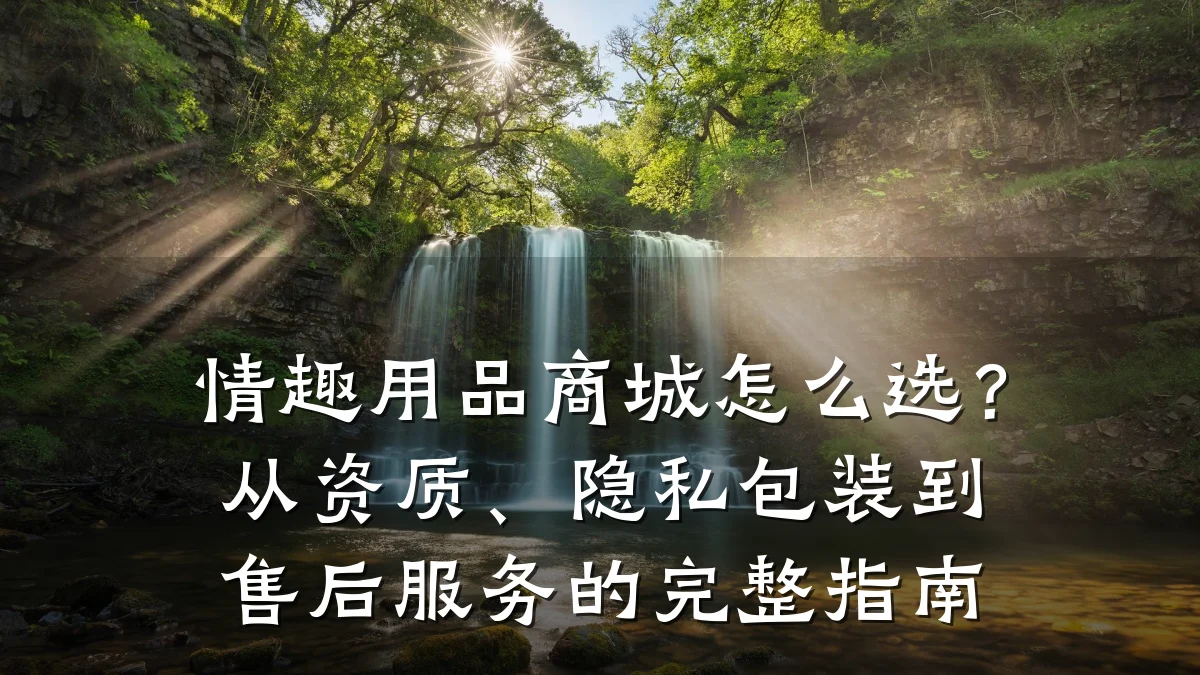 情趣用品商城怎么选？从资质、隐私包装到售后服务的完整指南