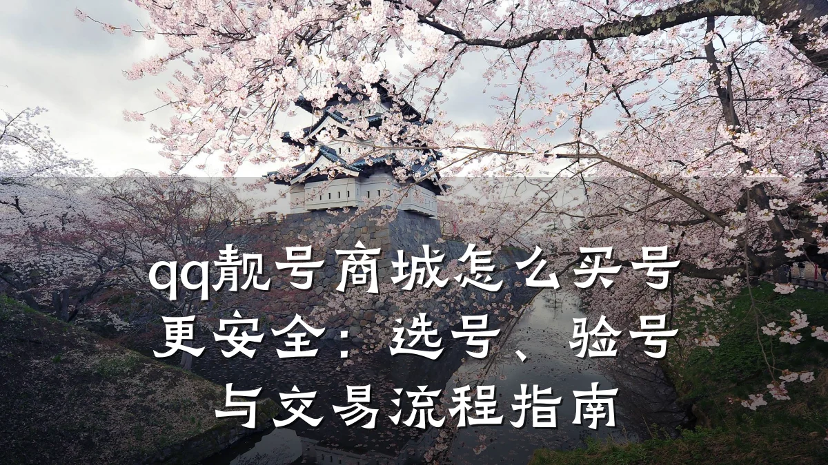 qq靓号商城怎么买号更安全:选号、验号与交易流程指南
