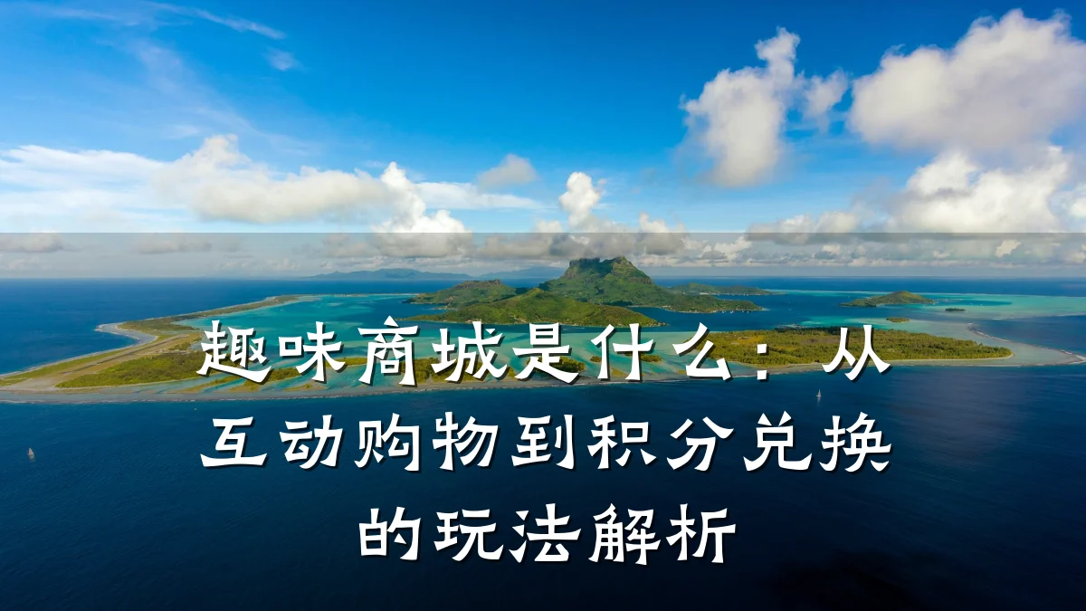 趣味商城是什么：从互动购物到积分兑换的玩法解析