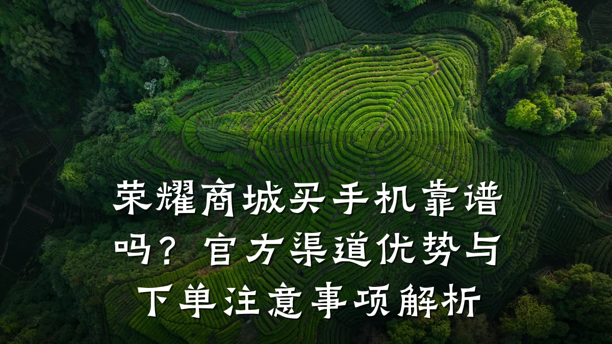 荣耀商城买手机靠谱吗？官方渠道优势与下单注意事项解析