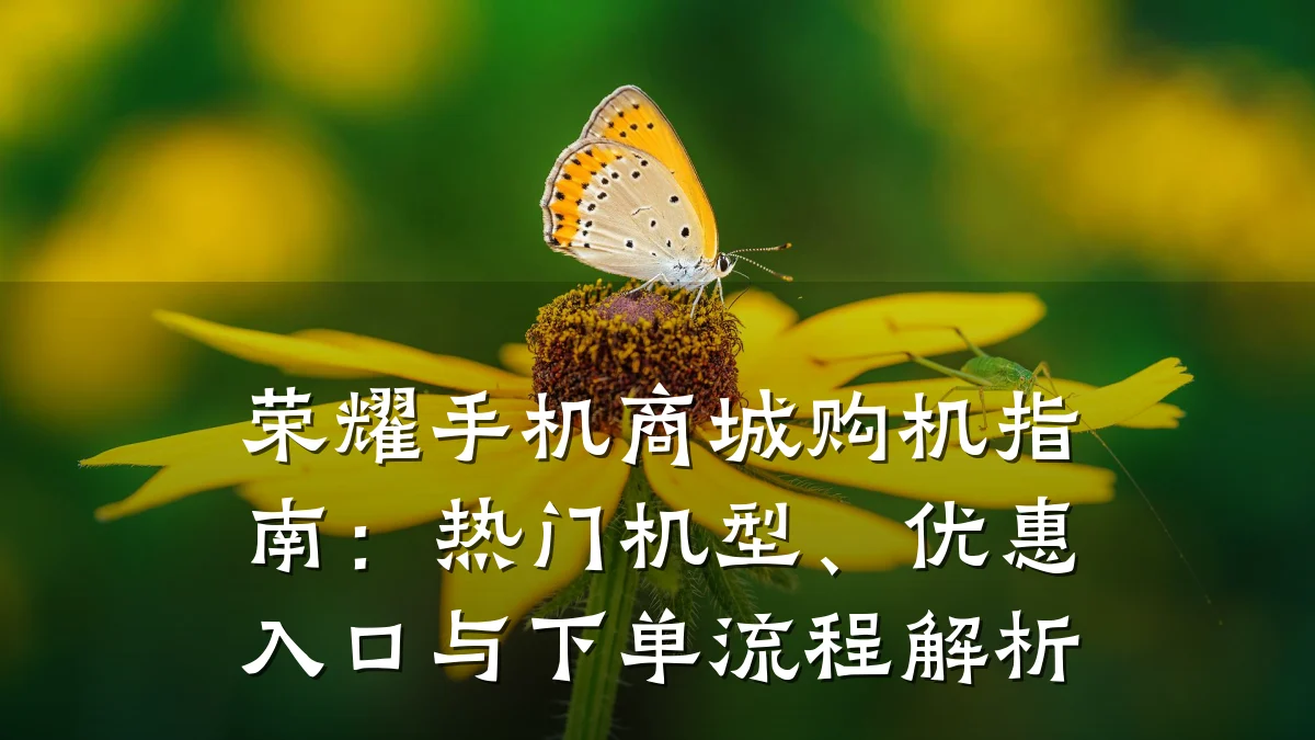 荣耀手机商城购机指南：热门机型、优惠入口与下单流程解析
